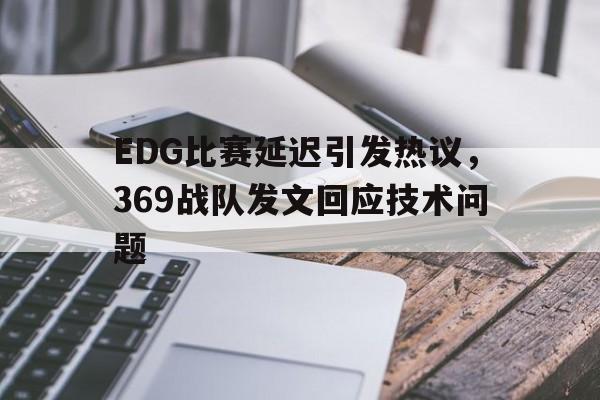 EDG比赛延迟引发热议，369战队发文回应技术问题