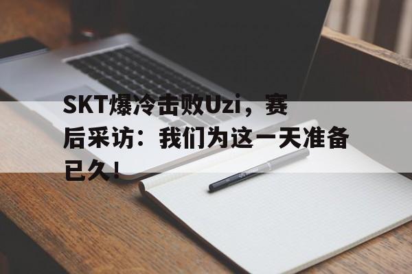SKT爆冷击败Uzi，赛后采访：我们为这一天准备已久！