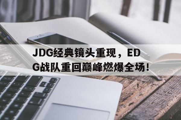 JDG经典镜头重现，EDG战队重回巅峰燃爆全场！