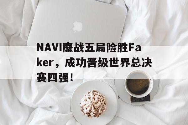 NAVI鏖战五局险胜Faker，成功晋级世界总决赛四强！
