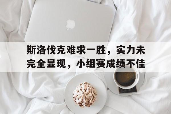 斯洛伐克难求一胜，实力未完全显现，小组赛成绩不佳