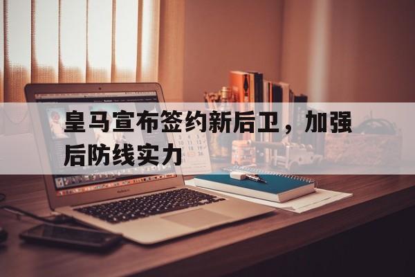 皇马宣布签约新后卫，加强后防线实力
