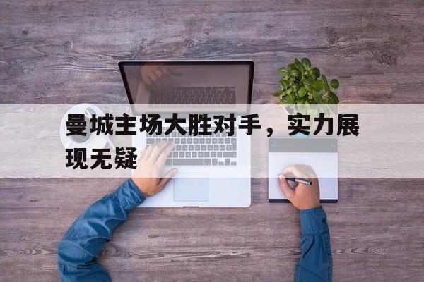 曼城主场大胜对手，实力展现无疑