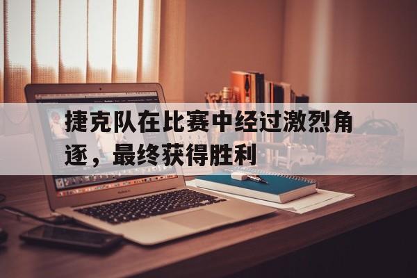 捷克队在比赛中经过激烈角逐，最终获得胜利