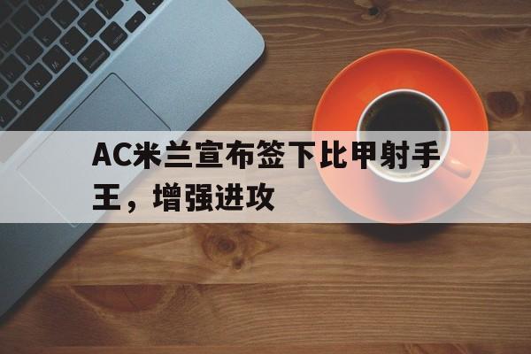 AC米兰宣布签下比甲射手王，增强进攻