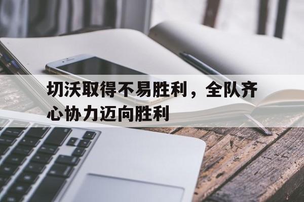切沃取得不易胜利，全队齐心协力迈向胜利