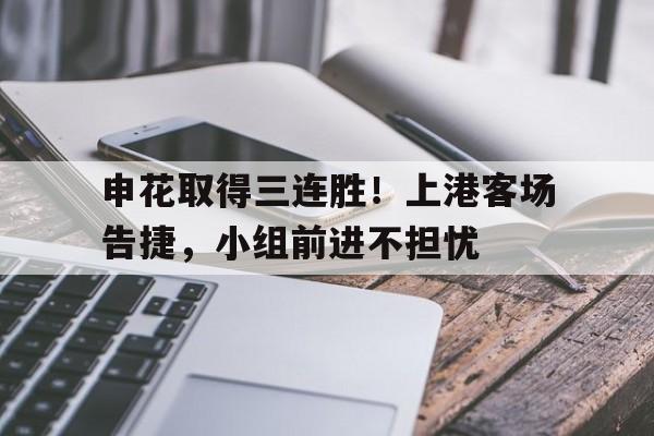申花取得三连胜！上港客场告捷，小组前进不担忧