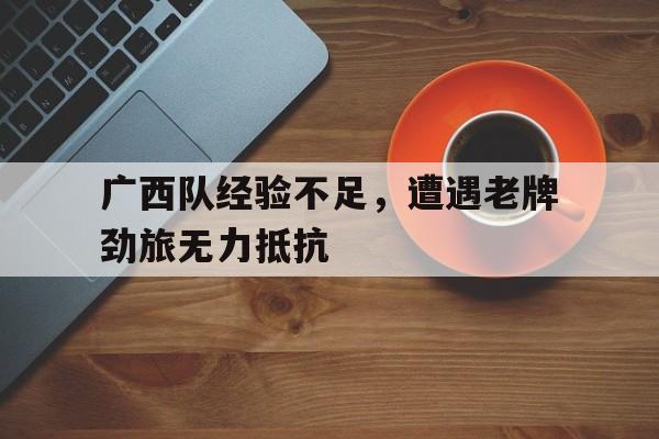 广西队经验不足，遭遇老牌劲旅无力抵抗