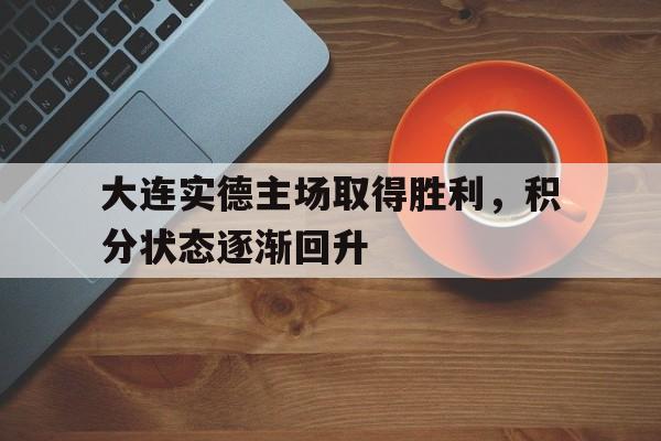 大连实德主场取得胜利，积分状态逐渐回升