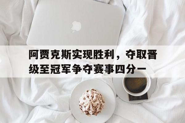 阿贾克斯实现胜利，夺取晋级至冠军争夺赛事四分一